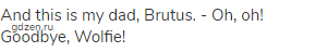 And this is my dad, Brutus. - Oh, oh! Goodbye, Wolfie!
