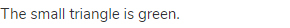 The small triangle is green.