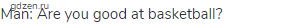 Man: Are you good at basketball?