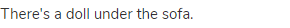 There's a doll under the sofa.