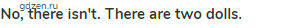 <strong>No, there isn't. There are two dolls.</strong>