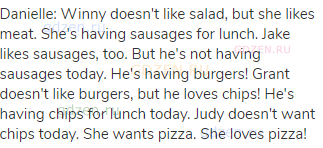 Danielle: Winny doesn't like salad, but she likes meat. She's having sausages for lunch. Jake likes