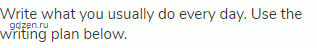 Write what you usually do every day. Use the writing plan below.