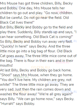 Mrs Mouse has got three children, Billy, Becky and Bobby. One day, Mrs Mouse tells her children to