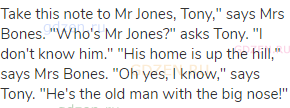 Take this note to Mr Jones, Tony," says Mrs Bones. "Who's Mr Jones?" asks Tony. "I don't know him."