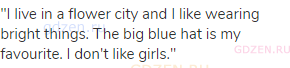 "I live in a flower city and I like wearing bright things. The big blue hat is my favourite. I don't