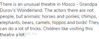 There is an unusual theatre in Mosco - Grandpa Durov's Wonderland. The actors there are not people,