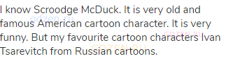 I know Scroodge McDuck. It is very old and famous American cartoon character. It is very funny. But