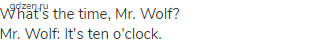  What's the time, Mr. Wolf?<br>
Mr. Wolf: It's ten o'clock.