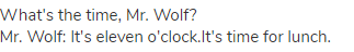  What's the time, Mr. Wolf?<br>
Mr. Wolf: It's eleven o'clock.It's time for lunch.