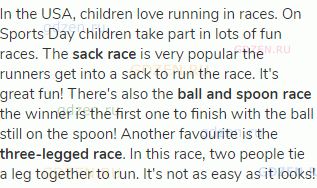 In the USA, children love running in races. On Sports Day children take part in lots of fun races.