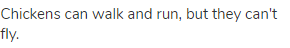 Chickens can walk and run, but they can't fly.