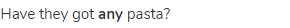 Have they got <strong>any</strong> pasta?