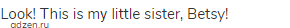 Look! This is mу little sister, Betsy!