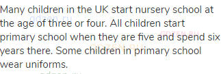 Many children in the UK start nursery school at the age of three or four. All children start primary