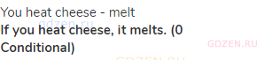 you heat cheese - melt<br><strong>If you heat cheese, it melts. (0 Conditional)</strong>