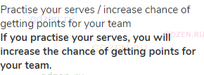 practise your serves / increase chance of getting points for your team<br><strong>If you practise