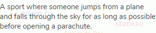 A sport where someone jumps from a plane and falls through the sky for as long as possible before
