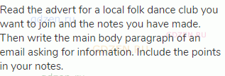 Read the advert for a local folk dance club you want to join and the notes you have made. Then write