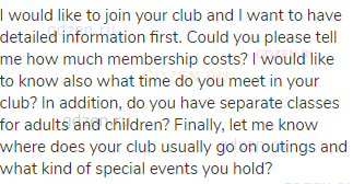 I would like to join your club and I want to have detailed information first. Could you please tell
