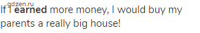 If I <strong>earned</strong> more money, I would buy my parents a really big house!