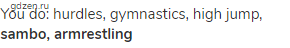 You do: hurdles, gymnastics, high jump, <strong>sambo, armrestling</strong>