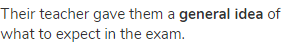 Their teacher gave them a <strong>general idea</strong> of what to expect in the exam.