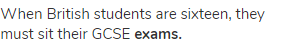 When British students are sixteen, they must sit their GCSE <strong>exams.</strong>