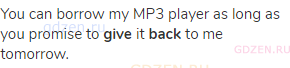 You can borrow my MP3 player as long as you promise to <strong>give </strong>it <strong>back
