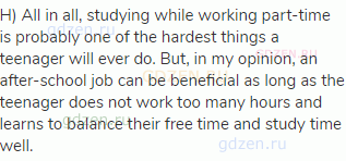 H) All in all, studying while working part-time is probably one of the hardest things a teenager