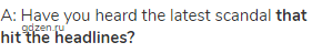 A: Have you heard the latest scandal <strong>that hit the headlines?</strong>