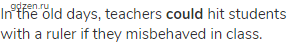 In the old days, teachers <strong>could</strong> hit students with a ruler if they misbehaved in