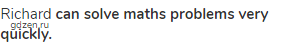 Richard <strong>can solve maths problems very quickly.</strong>