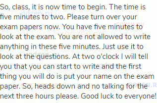 So, class, it is now time to begin. The time is five minutes to two. Please turn over your exam
