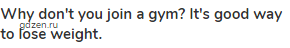 <strong>Why don't you join a gym? It's good way to lose weight.</strong>