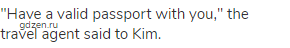 "Have a valid passport with you," the travel agent said to Kim.
