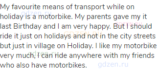 My favourite means of transport while on holiday is a motorbike. My parents gave mу it last