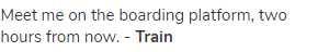 Meet me on the boarding platform, two hours from now. - <strong>Train</strong>