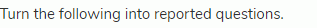 Turn the following into reported questions.