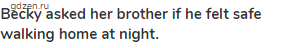 <strong>Becky asked her brother if he felt safe walking home at night.</strong>