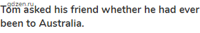 <strong>Tom asked his friend whether he had ever been to Australia.</strong>