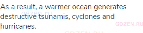 As a result, a warmer ocean generates destructive tsunamis, cyclones and hurricanes.