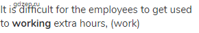 It is difficult for the employees to get used to <strong>working</strong> extra hours, (work)