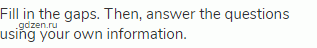 Fill in the gaps. Then, answer the questions using your own information.