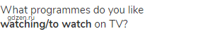 What programmes do you like <strong>watching/to watch</strong> on TV?