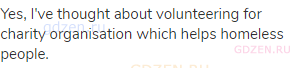 Yes, I've thought about volunteering for charity organisation which helps homeless people.