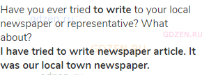 Have you ever tried <strong>to write</strong> to your local newspaper or representative? What