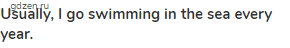 <strong>Usually, I go swimming in the sea every year.</strong>