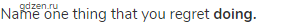Name one thing that you regret <strong>doing.</strong>