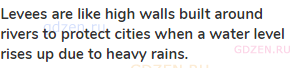 <strong>Levees are like high walls built around rivers to protect cities when a water level rises up